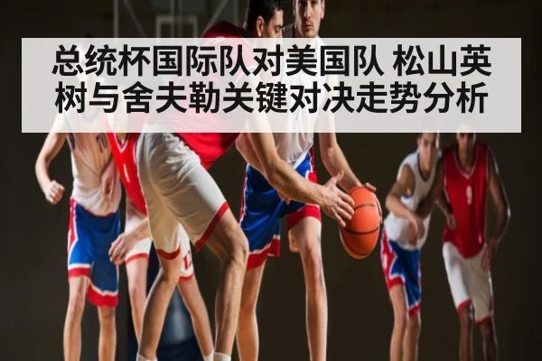 总统杯国际队对美国队 松山英树与舍夫勒关键对决走势分析