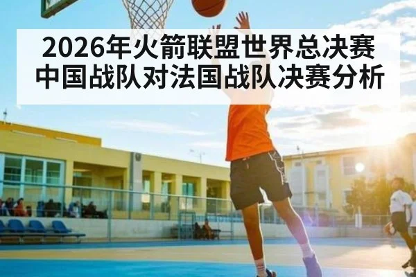 2026年火箭联盟世界总决赛中国战队对法国战队决赛分析